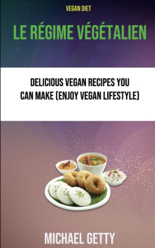 Le Régime Végétalien : De Délicieuses Recettes Végétaliennes À Votre Portée: (Profitez du style de vie végétalien) (French Edition)