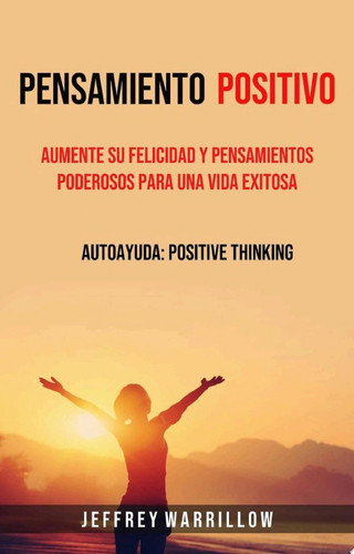 Pensamiento positivo: Aumente su felicidad y pensamientos poderosos para una vida exitosa Aumente su felicidad y pensamientos poderosos para una vida exitosa