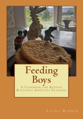 Feeding Boys A Cookbook for Keeping Ravenous Appetites Satisfied