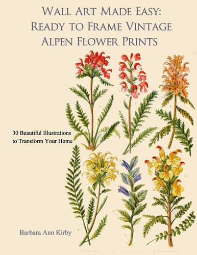 Wall Art Made Easy: Ready to Frame Vintage Alpen Flower Prints 30 Beautiful Illustrations to Transform Your Home