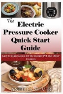 The Electric Pressure Cooker Quick Start Guide Easy to Make Meals for the Instant Pot and Other Cookers