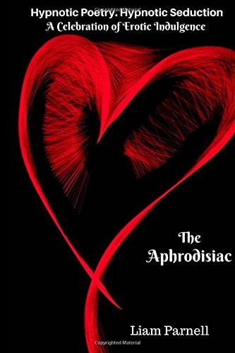 The Aphrodisiac Hypnotic Poetry. Hypnotic Seduction a Celebration of Erotic Indulgence