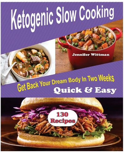 Ketogenic Slow Cooker Recipes 130 Ketogenic Slow Cooker Recipes, Get Back Your Dream Body in Two Weeks! Simple, Quick and Easy!!