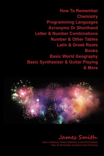 How to Remember Chemistry, Programming Languages, Acronyms Or Shorthand, Letter and Number Combinations, Number and Other Tables, Latin and Greek Roots, Books, Basic World Geography, Basic Synthesizer and Guitar Playing and More