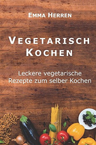 Vegetarisch Kochen Leckere Vegetarische Rezepte Zum Selber Kochen
