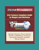 21st Century Complete Guide to Biogas and Methane Agricultural Recovery, Manure Digesters, AgSTAR, Landfill Methane, Greenhouse Gas Emission Reduction and Global Methane Initiative