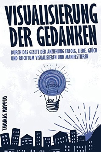 Visualisierung der Gedanken Durch das Gesetz der Anziehung Erfolg, Liebe, Glück und Reichtum Visualisieren und Manifestieren