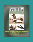 Archie to SAM A Short Operational History of Ground-Based Air Defense, From Guns to Missiles, Including Ballistic Missile Defense, Star Wars, Patriot, PAC-3, Arrow, Naval Developments, and THAAD