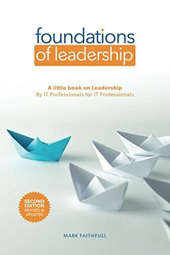 Foundations of Leadership A Little Book on Leadership for IT Professionals by IT Professionals