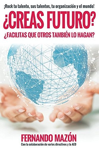 ¿Creas Futuro? ¿Facilitas Que Otros También lo Hagan? ¡Rock Tu Talento, Sus Talentos, Tu Organización, y el Mundo!