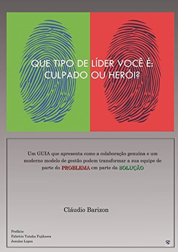 Que Tipo de lÍder VocÊ É: Culpado Ou HerÓi? Um Guia Que Apresenta Como Um Moderno Modelo de Gestão Pode Transformar a Sua Equipe de Parte Do Problema Em Parte Da Solução