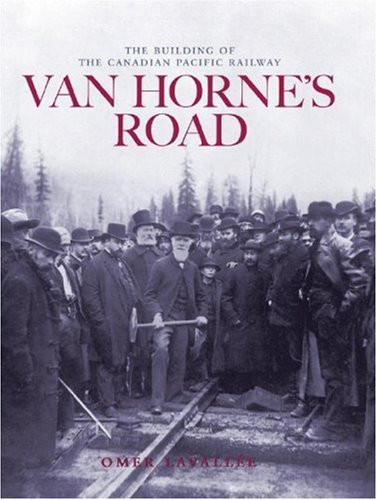 Van Horne's Road: An Illustrated Account of the Construction and First Years of Operation of the Canadian Transcontinental Pacific Railroad