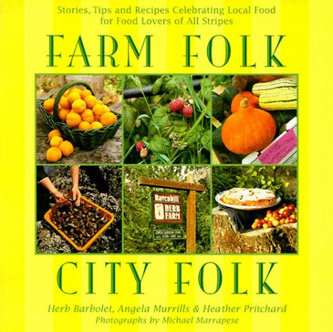 Farm Folk, City Folk Stories, Tips and Recipes Celebrating Local Food for Food Lovers of All Stripes
