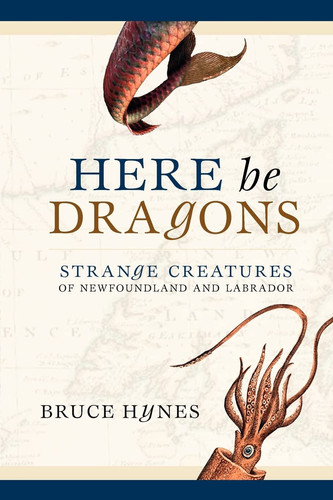Here be Dragons An Account of Strange Creatures of Newfoundland and Labrador, Real Or Imaginary, We Know Not