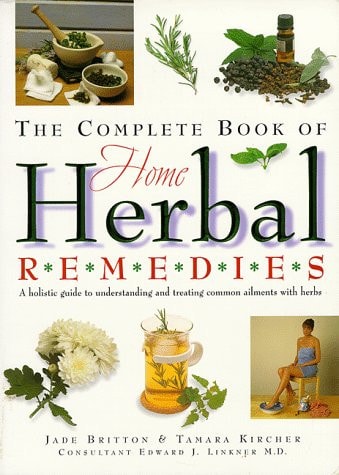 The Complete Book of Home Herbal Remedies A Holistic Guide to Understanding and Treating Common Ailments with Herbs
