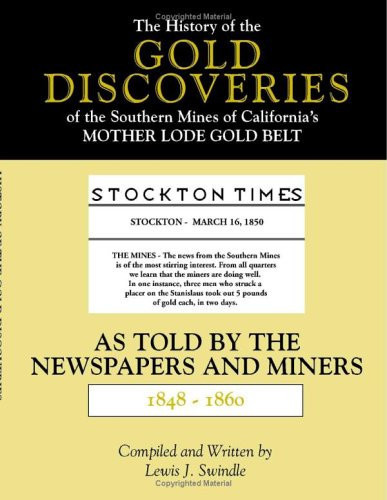 The History of the Gold Discoveries in the Southern Mines of California's Mother Lode Gold Belt as Told by the Newspapers and Miners, 1848-1860