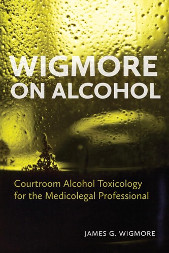 Wigmore on Alcohol Courtroom Alcohol Toxicology for the Medicolegal Professional