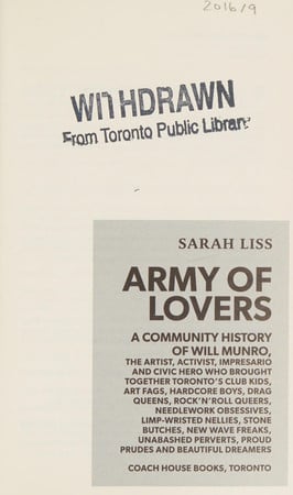 Army of lovers: a community history of Will Munro, the artist, activist, impresario and civic hero who brought together Toronto's club kids, art fags, hardcore boys, drag queens, rock'n'roll queers, needlework obsessives, limp-wristed nellies, stone butches, New Wave freaks, unabashed perverts, proud prudes and beautiful dreamers