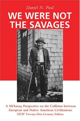 We Were Not the Savages: A Mi'kmaq Perspective on the Collision Between European and Native American Civilizations New Twenty-First Century Edition