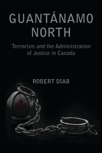 Guantánamo North Terrorism and the Administration of Justice in Canada
