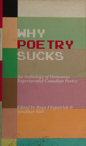 Why Poetry Sucks An Anthology of Humorous Experimental Canadian Poetry in English Written by Canadians for Canadians (or American Bodysnatchers) in the Early Years of the 21st Century with an Overly Long and Not that Clever Subtitle the Publisher Rightly Refused to Put on the Cover
