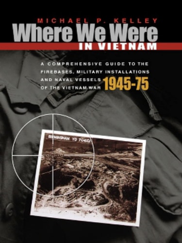 Where We Were in Vietnam A Comprehensive Guide to the Firebases, Military Installations, and Naval Vessels of the Vietnam War