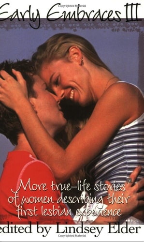 Early Embraces III More True-life Stories of Women Describing Their First Lesbian Experience