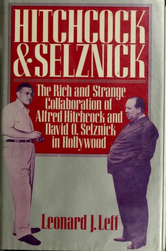 Hitchcock and Selznick The Rich and Strange Collaboration of Alfred Hitchcock and David O. Selznick in Hollywood