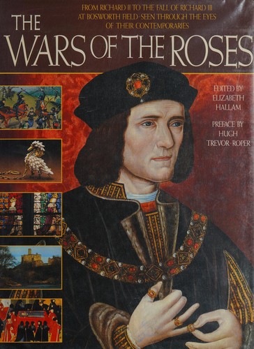 The Wars of the Roses: From Richard II to the Fall of Richard III at Bosworth Field-Seen Through the Eyes of Their Contemporaries