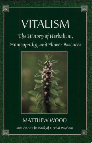 Vitalism The History of Herbalism, Homeopathy, and Flower Essences