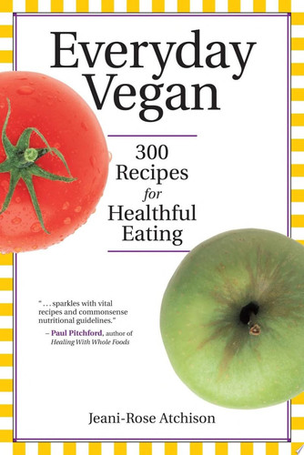 Everyday Vegan 300 Recipes for Healthful Eating