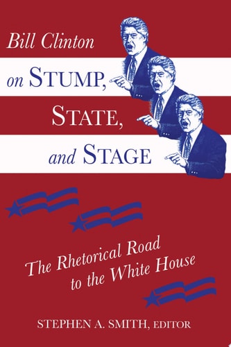 Bill Clinton on Stump, State, and Stage The Rhetorical Road to the White House