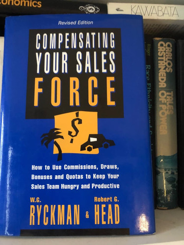 Compensating Your Sales Force: How to Use Commissions, Draws, Bonuses and Quotas to Keep Your Sales Team Hungry and Productive