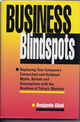 Business Blindspots: Replacing Your Company's Entrenched and Outdated Myths, Beliefs and Assumptions With the Realities of Today's Markets