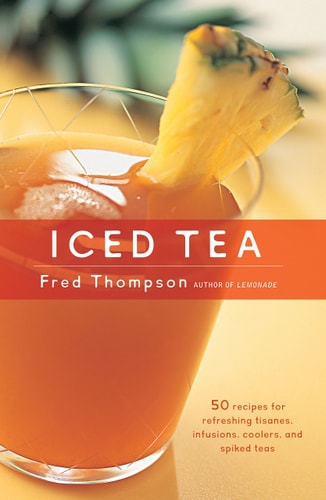Iced Tea 50 Recipes for Refreshing Tisanes, Infusions, Coolers, and Spiked Teas