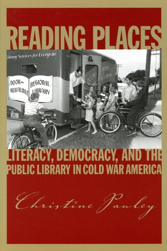 Reading Places: Literacy, Democracy, and the Public Library in Cold War America (Studies in Print Culture and the History of the Book)