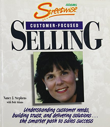 Streetwise Customer Focused Selling Understanding Customer Needs, Building Trust, and Delivering Solutions... the Smarter Path to Sales