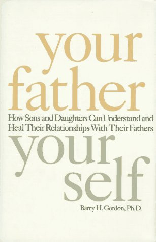 Your Father, Your Self How Sons and Daughters Can Understand and Heal Relationships with Their Fathers