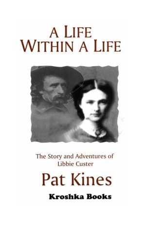 A Life Within a Life The Story and Adventures of Libbie Custer, Wife of General George A. Custer