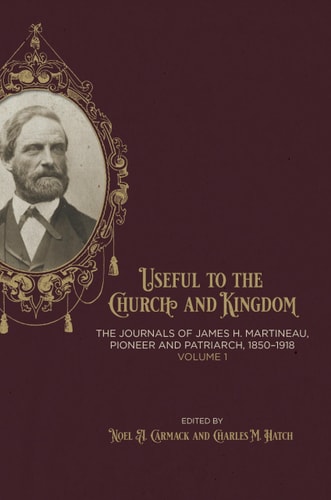 Useful to the Church and the Kingdom The Journals of James H. Martineau, Pioneer and Patriarch, 1850-1918