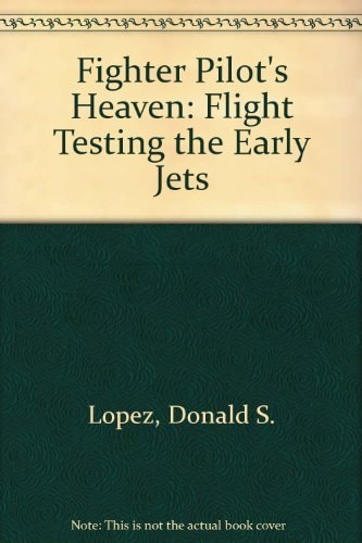 Fighter Pilot's Heaven Flight Testing the Early Jets