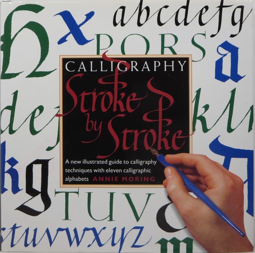 Calligraphy Stroke by Stroke A New Illustrated Guide to Calligraphy Techniques with Eleven Calligraphic Alphabets