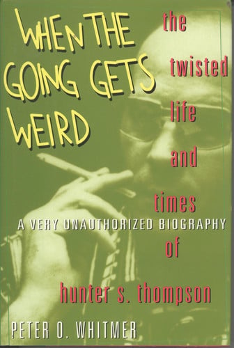 When the Going Gets Weird: The Twisted Life and Times of Hunter S. Thompson