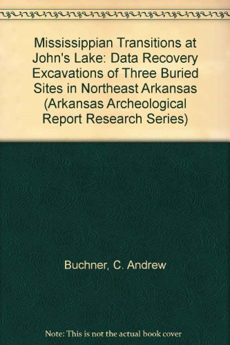 Mississippian Transitions at John's Lake: Data Recovery Excavations of Three Buried Sites in Northeast Arkansas (Arkansas Archeological Survey Research Report)