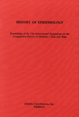 History of Epidemiology Proceedings of the 13th International Symposium on the Comparative History of Medicine--East and West ; September 4-September 10, 1988, Susono-shi, Shizuoka, Japan