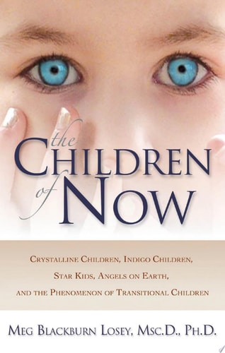 The Children of Now Crystalline Children, Indigo Children, Star Kids, Angels on Earth, and the Phenomenon of Transitional Children
