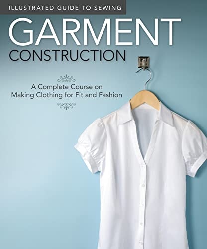 Garment Construction A Complete Course on Making Clothing for Fit and Fashion