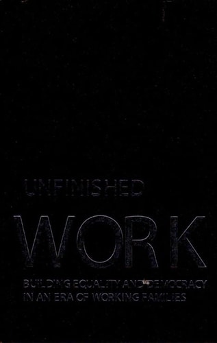 Unfinished Work Building Equality and Democracy in an Era of Working Families