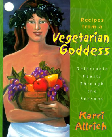 Recipes from a Vegetarian Goddess Delectable Feasts Through the Seasons