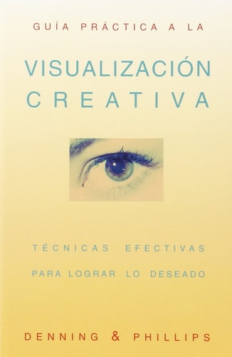 Guia práctica a la visualización creativa técnicas efectivas para lograr lo deseado